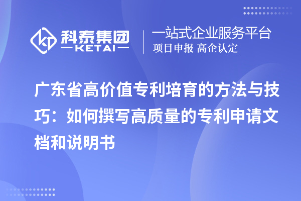 廣東省高價(jià)值專利培育的方法與技巧：如何撰寫高質(zhì)量的專利申請(qǐng)文檔和說明書