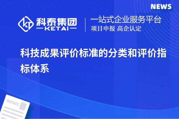 科技成果評(píng)價(jià)標(biāo)準(zhǔn)的分類(lèi)和評(píng)價(jià)指標(biāo)體系