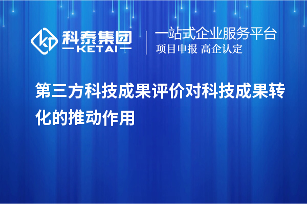 第三方<a href=http://www.xinshancheng.cn/video/4773.html target=_blank class=infotextkey>科技成果評價</a>對科技成果轉(zhuǎn)化的推動作用