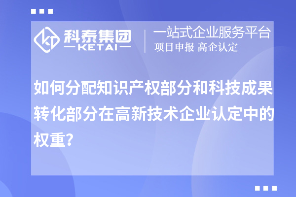 如何分配知識產(chǎn)權部分和科技成果轉化部分在<a href=http://www.xinshancheng.cn target=_blank class=infotextkey>高新技術企業(yè)認定</a>中的權重？