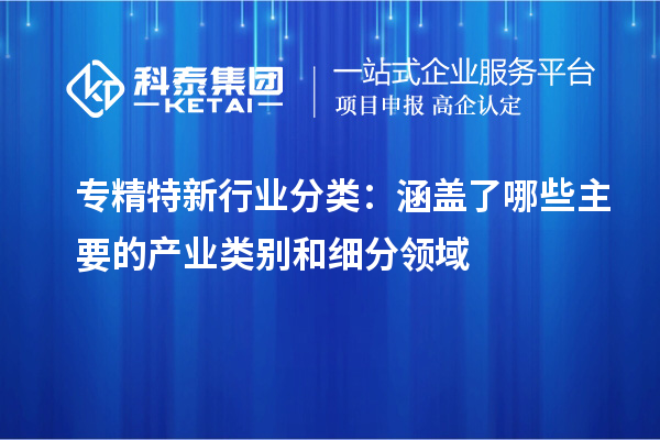 專精特新行業(yè)分類：涵蓋了哪些主要的產業(yè)類別和細分領域