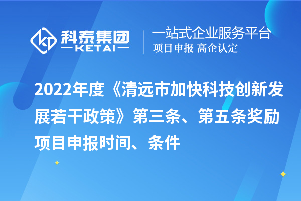 2022年度《清遠(yuǎn)市加快科技創(chuàng)新發(fā)展若干政策》第三條、第五條獎(jiǎng)勵(lì)<a href=http://www.xinshancheng.cn/shenbao.html target=_blank class=infotextkey>項(xiàng)目申報(bào)</a>時(shí)間、條件