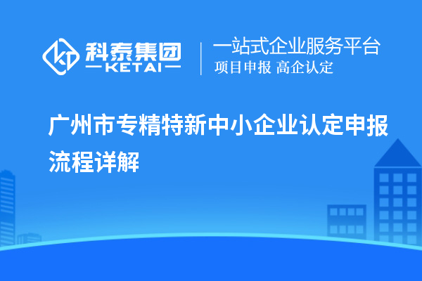 <a href=http://www.xinshancheng.cn/guangzhou/ target=_blank class=infotextkey>廣州市專精特新</a>中小企業(yè)認定申報流程詳解