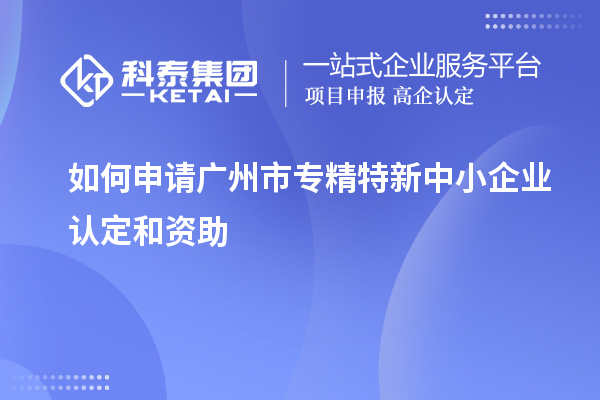 如何申請(qǐng)<a href=http://www.xinshancheng.cn/guangzhou/ target=_blank class=infotextkey>廣州市專精特新</a>中小企業(yè)認(rèn)定和資助