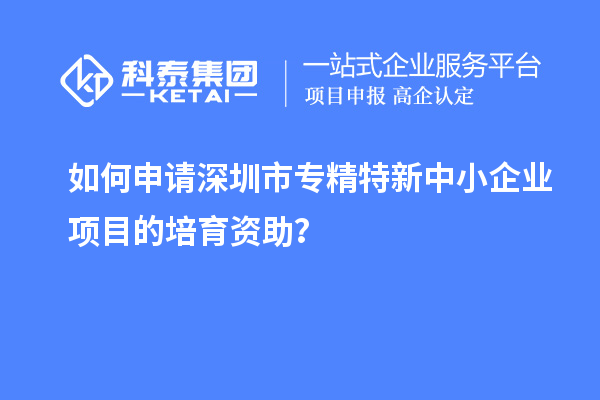 如何申請<a href=http://www.xinshancheng.cn/shenzhen/ target=_blank class=infotextkey>深圳市專精特新</a>中小企業(yè)項目的培育資助？