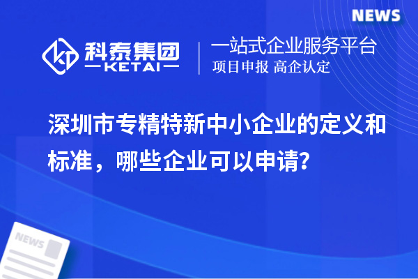 <a href=http://www.xinshancheng.cn/shenzhen/ target=_blank class=infotextkey>深圳市專精特新</a>中小企業(yè)的定義和標準，哪些企業(yè)可以申請？