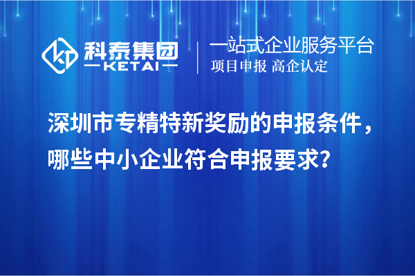 <a href=http://www.xinshancheng.cn/shenzhen/ target=_blank class=infotextkey>深圳市專精特新</a>獎勵的申報條件，哪些中小企業(yè)符合申報要求？