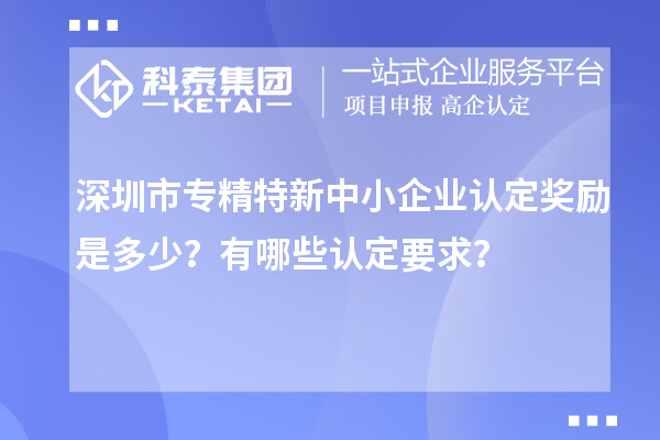 <a href=http://www.xinshancheng.cn/shenzhen/ target=_blank class=infotextkey>深圳市專精特新</a>中小企業(yè)認(rèn)定獎(jiǎng)勵(lì)是多少？有哪些認(rèn)定要求？