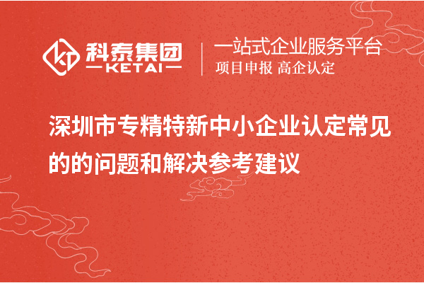 <a href=http://www.xinshancheng.cn/shenzhen/ target=_blank class=infotextkey>深圳市專(zhuān)精特新</a>中小企業(yè)認(rèn)定常見(jiàn)的的問(wèn)題和解決參考建議