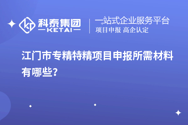 江門市專精特精<a href=http://www.xinshancheng.cn/shenbao.html target=_blank class=infotextkey>項目申報</a>所需材料有哪些？