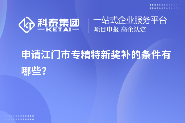 申請<a href=http://www.xinshancheng.cn/jiangmen/ target=_blank class=infotextkey>江門市專精特新</a>獎補(bǔ)的條件有哪些？