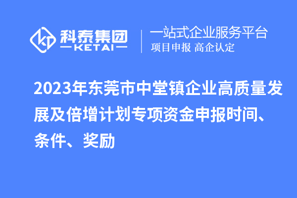 2023年?yáng)|莞市中堂鎮(zhèn)企業(yè)高質(zhì)量發(fā)展及倍增計(jì)劃專項(xiàng)資金申報(bào)時(shí)間、條件、獎(jiǎng)勵(lì)