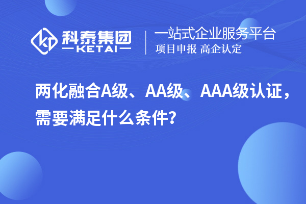 兩化融合A級、AA級、AAA級認(rèn)證，需要滿足什么條件？