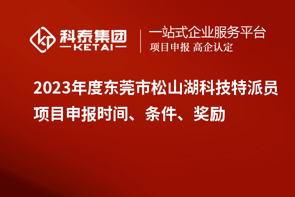 2023年度東莞市松山湖科技特派員<a href=http://www.xinshancheng.cn/shenbao.html target=_blank class=infotextkey>項目申報</a>時間、條件、獎勵