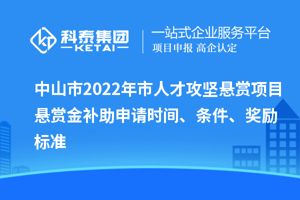 中山市2022年市人才攻堅(jiān)懸賞項(xiàng)目懸賞金補(bǔ)助申請(qǐng)時(shí)間、條件、獎(jiǎng)勵(lì)標(biāo)準(zhǔn)