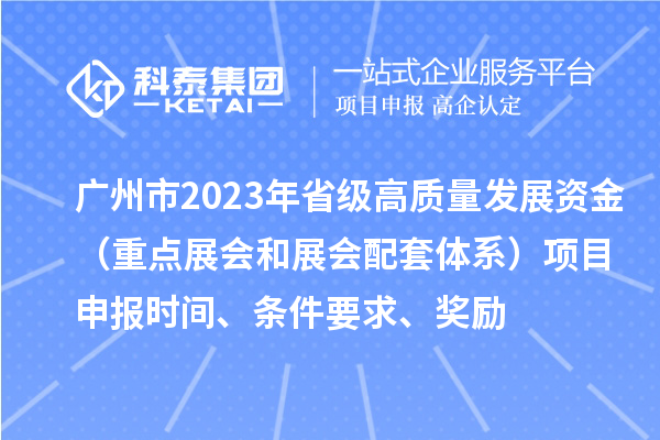 廣州市2023年省級高質(zhì)量發(fā)展資金（重點展會和展會配套體系）項目申報時間、條件要求、獎勵