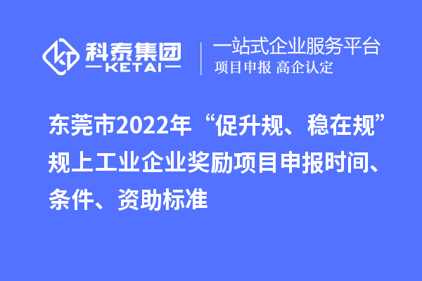 東莞市2022年“促升規(guī)、穩(wěn)在規(guī)”規(guī)上工業(yè)企業(yè)獎(jiǎng)勵(lì)項(xiàng)目申報(bào)時(shí)間、條件、資助標(biāo)準(zhǔn)