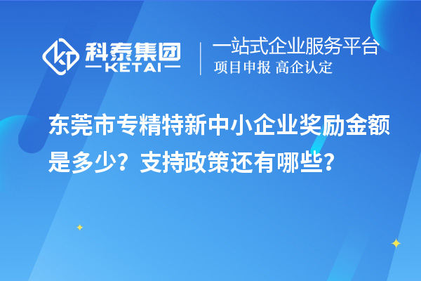 東莞市<a href=http://www.xinshancheng.cn/fuwu/zhuanjingtexin.html target=_blank class=infotextkey>專精特新中小企業(yè)</a>獎勵金額是多少？支持政策還有哪些？