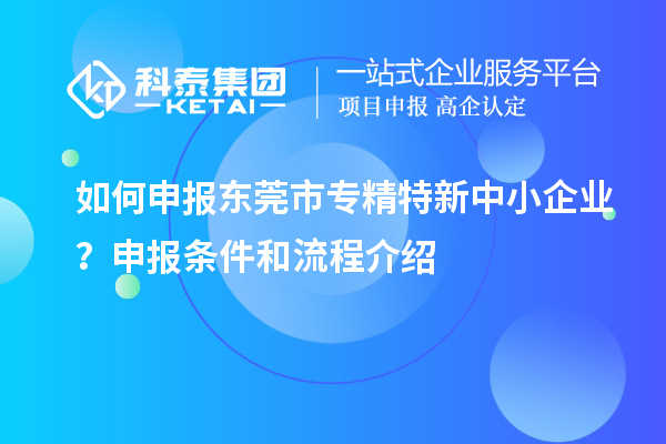 如何申報(bào)<a href=http://www.xinshancheng.cn/dongguan/ target=_blank class=infotextkey>東莞市專精特新</a>中小企業(yè)？申報(bào)條件和流程介紹