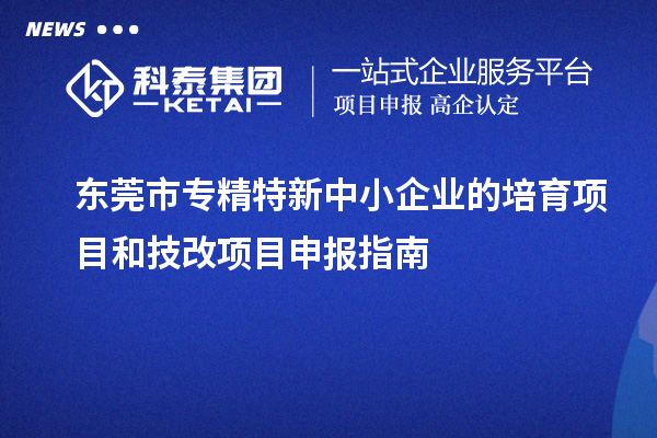 <a href=http://www.xinshancheng.cn/dongguan/ target=_blank class=infotextkey>東莞市專精特新</a>中小企業(yè)的培育項目和技改<a href=http://www.xinshancheng.cn/shenbao.html target=_blank class=infotextkey>項目申報</a>指南