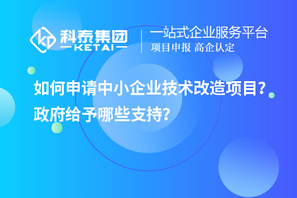 如何申請中小企業(yè)<a href=http://www.xinshancheng.cn/fuwu/jishugaizao.html target=_blank class=infotextkey>技術(shù)改造</a>項目？政府給予哪些支持？