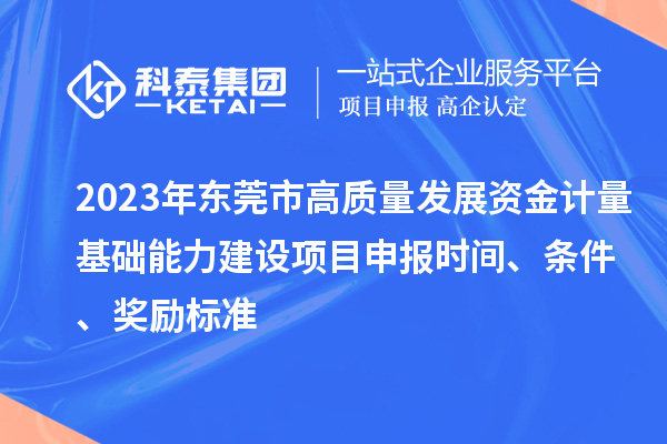 2023年東莞市高質(zhì)量發(fā)展資金計量基礎能力建設項目申報時間、條件、獎勵標準