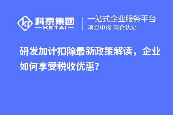 研發(fā)加計扣除最新政策解讀，企業(yè)如何享受稅收優(yōu)惠？