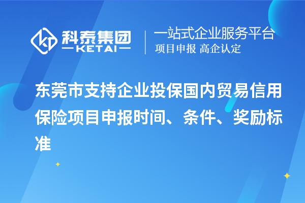 東莞市支持企業(yè)投保國(guó)內(nèi)貿(mào)易信用保險(xiǎn)<a href=http://www.xinshancheng.cn/shenbao.html target=_blank class=infotextkey>項(xiàng)目申報(bào)</a>時(shí)間、條件、獎(jiǎng)勵(lì)標(biāo)準(zhǔn)