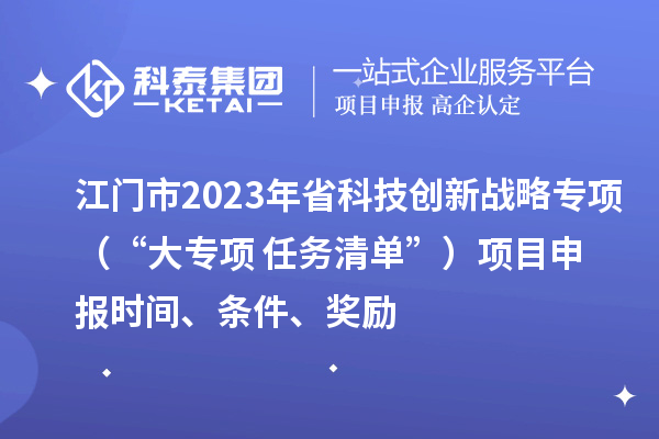 江門市2023年省科技創(chuàng)新戰(zhàn)略專項(xiàng)（“大專項(xiàng)+任務(wù)清單”）<a href=http://www.xinshancheng.cn/shenbao.html target=_blank class=infotextkey>項(xiàng)目申報(bào)</a>時間、條件、獎勵