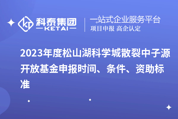 2023年度松山湖科學(xué)城散裂中子源開放基金申報(bào)時(shí)間、條件、資助標(biāo)準(zhǔn)