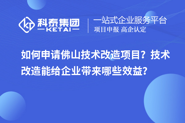 如何申請佛山技術(shù)改造項目？技術(shù)改造能給企業(yè)帶來哪些效益？