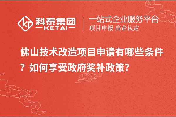 佛山技術(shù)改造項(xiàng)目申請(qǐng)有哪些條件？如何享受政府獎(jiǎng)補(bǔ)政策？