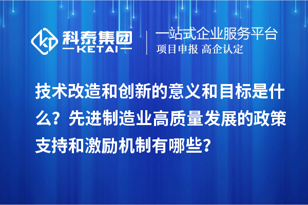 技術(shù)改造和創(chuàng)新的意義和目標是什么？先進制造業(yè)高質(zhì)量發(fā)展的政策支持和激勵機制有哪些？