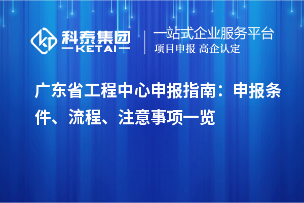廣東省工程中心申報(bào)指南：申報(bào)條件、流程、注意事項(xiàng)一覽