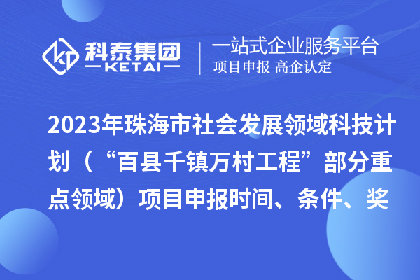 2023年珠海市社會發(fā)展領(lǐng)域科技計劃（“百縣千鎮(zhèn)萬村工程”部分重點領(lǐng)域）項目申報時間、條件、獎勵