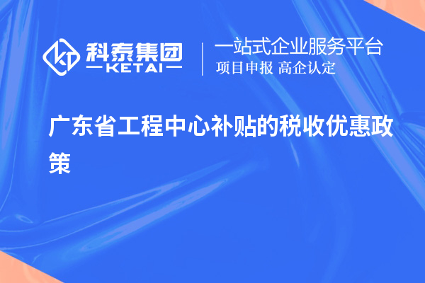 <a href=http://www.xinshancheng.cn/fuwu/gongchengzhongxin.html target=_blank class=infotextkey>廣東省工程中心補(bǔ)貼</a>的稅收優(yōu)惠政策