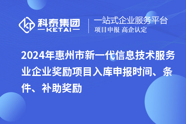 2024年惠州市新一代信息技術(shù)服務(wù)業(yè)企業(yè)獎(jiǎng)勵(lì)項(xiàng)目入庫(kù)申報(bào)時(shí)間、條件、補(bǔ)助獎(jiǎng)勵(lì)