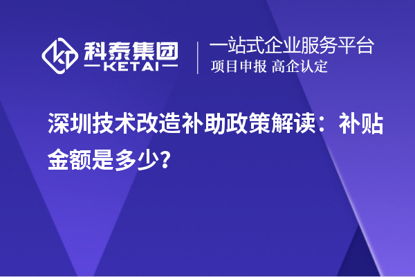 深圳技術(shù)改造補(bǔ)助政策解讀：補(bǔ)貼金額是多少？