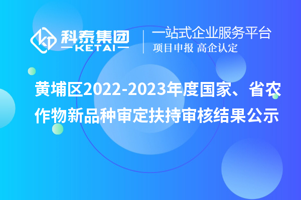 黃埔區(qū)2022-2023年度國家、省農(nóng)作物新品種審定扶持審核結(jié)果公示