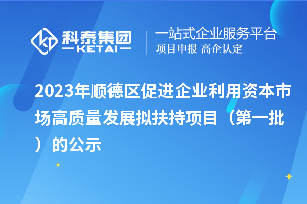 2023年順德區(qū)促進企業(yè)利用資本市場高質量發(fā)展擬扶持項目（第一批）的公示