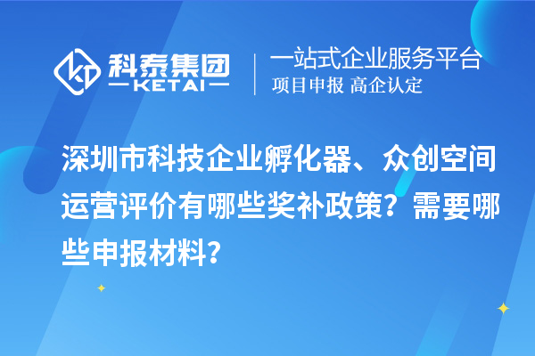 深圳市科技企業(yè)孵化器、眾創(chuàng)空間運營評價有哪些獎補政策？需要哪些申報材料？