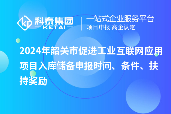 2024年韶關(guān)市促進(jìn)工業(yè)互聯(lián)網(wǎng)應(yīng)用項(xiàng)目入庫(kù)儲(chǔ)備申報(bào)時(shí)間、條件、扶持獎(jiǎng)勵(lì)