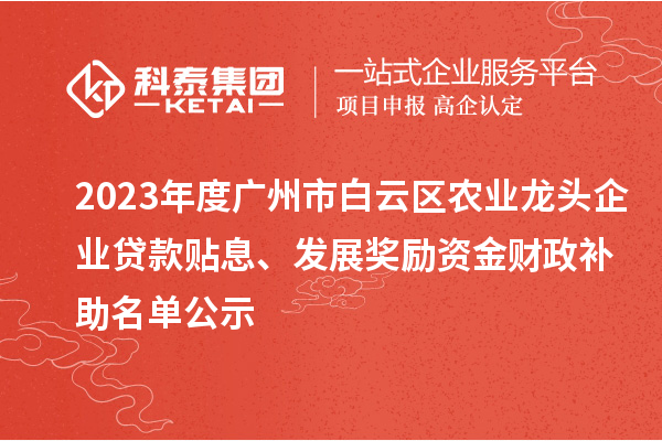 2023年度廣州市白云區(qū)農(nóng)業(yè)龍頭企業(yè)貸款貼息、發(fā)展獎(jiǎng)勵(lì)資金財(cái)政補(bǔ)助名單公示