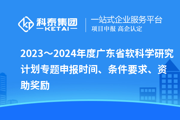2023～2024年度廣東省軟科學(xué)研究計劃專題申報時間、條件要求、資助獎勵