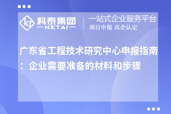 廣東省工程技術(shù)研究中心申報指南：企業(yè)需要準(zhǔn)備的材料和步驟
