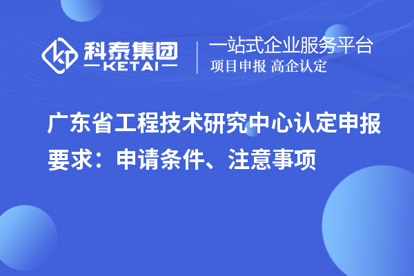 <a href=http://www.xinshancheng.cn/fuwu/gongchengzhongxin.html target=_blank class=infotextkey>廣東省工程技術(shù)研究中心</a>認(rèn)定申報(bào)要求：申請條件、注意事項(xiàng)