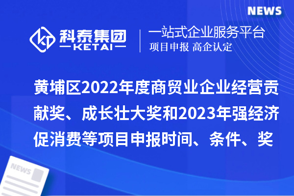 黃埔區(qū)2022年度商貿(mào)業(yè)企業(yè)經(jīng)營(yíng)貢獻(xiàn)獎(jiǎng)、成長(zhǎng)壯大獎(jiǎng)和2023年強(qiáng)經(jīng)濟(jì)促消費(fèi)等<a href=http://www.xinshancheng.cn/shenbao.html target=_blank class=infotextkey>項(xiàng)目申報(bào)</a>時(shí)間、條件、獎(jiǎng)勵(lì)