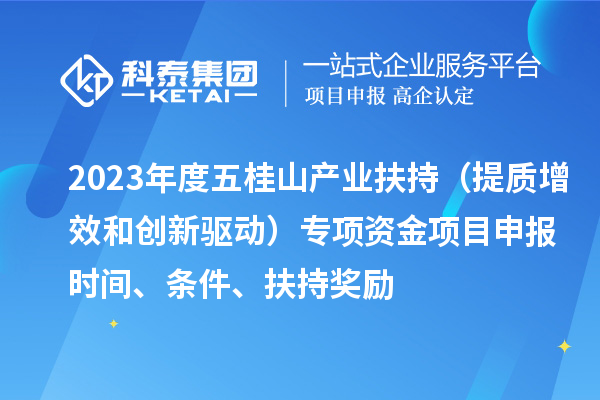 2023年度五桂山產(chǎn)業(yè)扶持（提質(zhì)增效和創(chuàng)新驅(qū)動）專項資金<a href=http://www.xinshancheng.cn/shenbao.html target=_blank class=infotextkey>項目申報</a>時間、條件、扶持獎勵