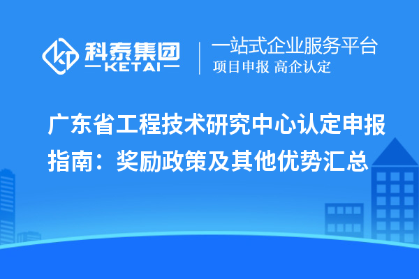 廣東<a href=http://www.xinshancheng.cn/fuwu/gongchengzhongxin.html target=_blank class=infotextkey>省工程技術(shù)研究中心認(rèn)定</a>申報(bào)指南：獎(jiǎng)勵(lì)政策及其他優(yōu)勢(shì)匯總