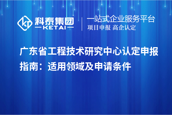 <a href=http://www.xinshancheng.cn/fuwu/gongchengzhongxin.html target=_blank class=infotextkey>廣東省工程技術(shù)研究中心</a>認(rèn)定申報(bào)指南：適用領(lǐng)域及申請(qǐng)條件